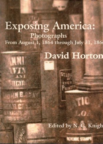 Item #15561 Exposing America: Photographs From August 1, 1864 through July 31, 1866. David Horton.