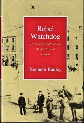 Item #17190 Rebel Watchdog: The Confederate States Army Provost Guard. Kenneth Radley