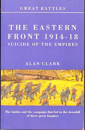 Item #24095 Battles on the Eastern Front 1914-18: Suicide of the Empires. Alan Clark