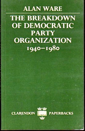Item #24311 The Breakdown of Democratic Party Organization, 1940-1980. Alan Ware