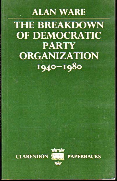 Item #24311 The Breakdown of Democratic Party Organization, 1940-1980. Alan Ware.