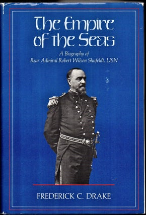 Item #25003 The Empire of the Seas: A Biography of Rear Admiral Robert Wilson Shufeldt, USN....