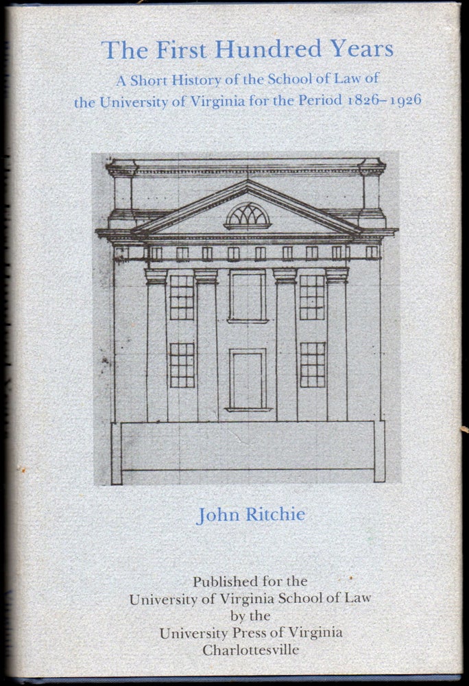 Item #25159 First Hundred Years: A Short History of the School of Law of the University of Virginia for the Period 1826-1926. John Ritchie.