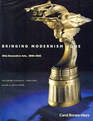 Item #26126 Bringing Modernism Home: Ohio Decorative Arts 1890-1960. Carol Boram-Hays