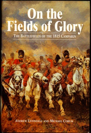 Item #26330 On the Fields of Glory: The Battlefields of the 1815 Campaign. Andrew Uffindell,...