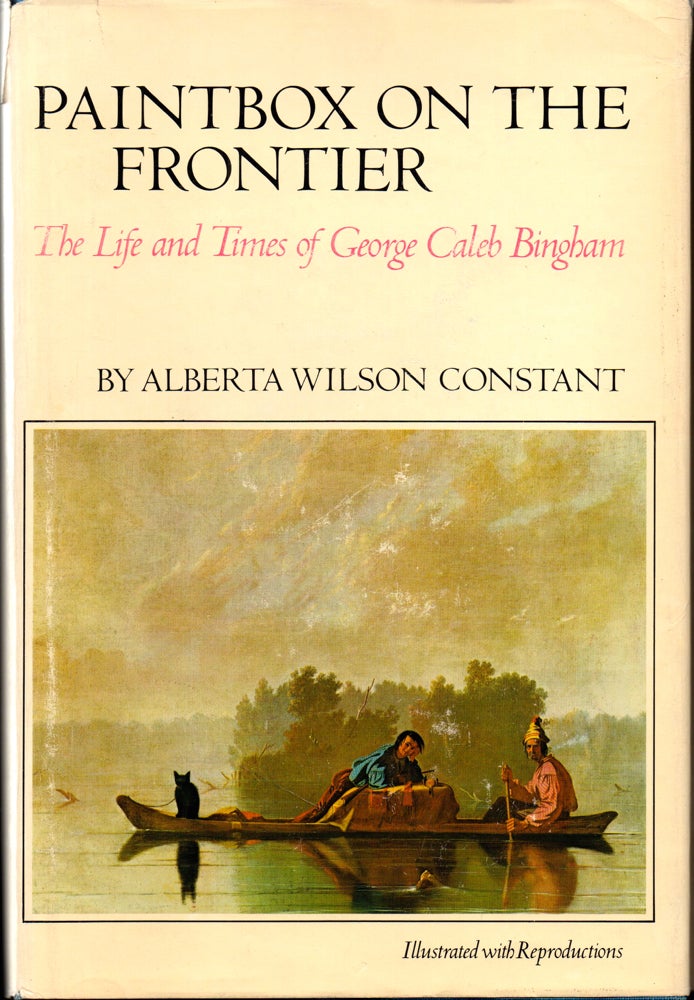 Item #26951 Paintbox on the Frontier: The Life and Times of George Caleb Bingham. Alberta Wilson Constant.