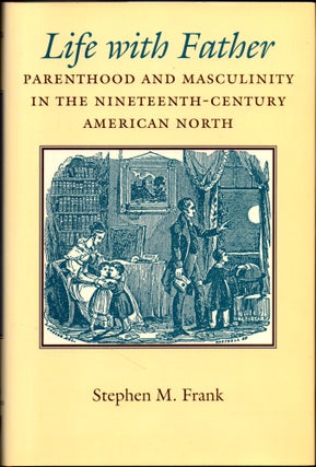 Item #27429 Life with Father: Parenthood and Masculinity in the Nineteenth-Century American...