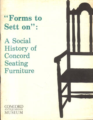 Item #27464 "Forms to Sett on": A Social History of Concord Seating Furniture. Carol L. Haines,...