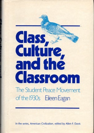 Item #27561 Class, Culture, and the Classroom: The Student Peace Movement of the 1930s. Eileen Eagan