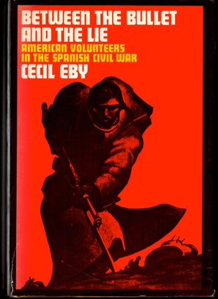 Item #27680 Between the Bullet and the Lie : American Volunteers in the Spanish Civil War. Cecil Eby