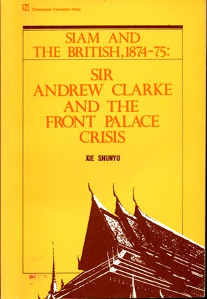 Item #28367 Siam and the British, 1874-75: Sir Andrew Clarke and the Front Palace Crisis. Xie Shunyu