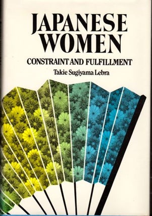 Item #29378 Japanese Women: Constraint and Fulfillment. Takie Sugiyama Lebra
