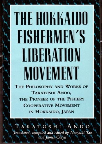 Item #29421 The Hokkaido Fisherman's Liberation Movement: The Philosophy and Works of Takatoshi Ando, The Pioneer of the Fishery Cooperative Movement In Hokkaido, Japan. Takatoshi Ando.