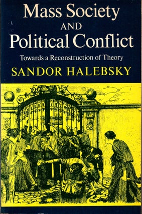 Item #29519 Mass Society and Political Conflict: Toward a Reconstruction of Theory. Sandor Halebsky