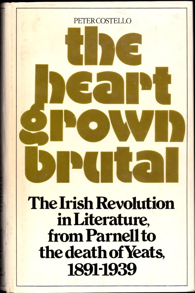 Item #29974 The Heart Grown Brutal: The Irish Revolution in Literature From Parnell to the Death of Yeats, 1891-1939. Peter Costello.