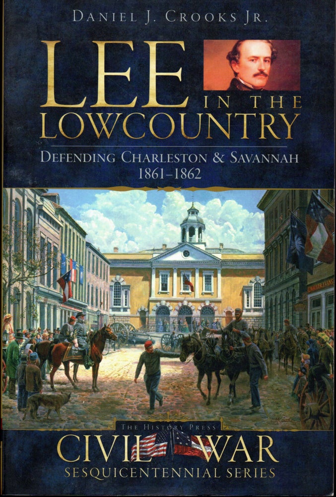 Item #30185 Lee in the Lowcountry: Defending Charleston & Savannah, 1861-1862. Daniel J. Crooks.