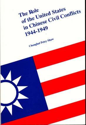 Item #30228 The Role of the United States in Chinese Civil Conflicts, 1944-1949. Chonghai Petey Shaw