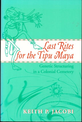 Item #30290 Last Rites for the Tipu Maya: Genetic Structuring in a Colonial Cemetery. Keith P....