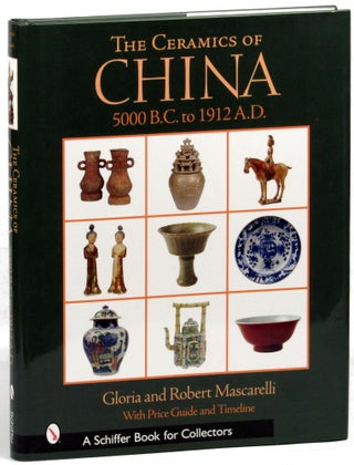 Item #30837 The Ceramics of China: 5000 B.C. to 1912 A.D. Gloria, Robert Mascarelli
