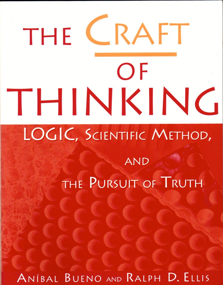 Item #31079 The Craft of Thinking: Logic, Scientific Method, and the Pursuit of Truth. Ralph D. Ellis, Anibal A. Bueno.