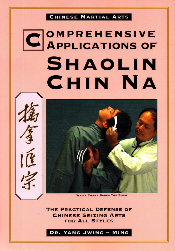 Item #31451 Comprehensive Applications of Shaolin Chin Na: The Practical Defense of Chinese Seizing Arts for All Styles. Yang Jwing-Ming.
