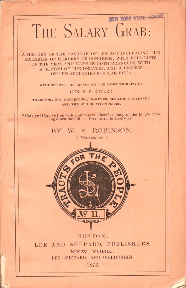 Item #31639 The Salary Grab: A History of the passage of the act increasing the salaries of members of Congress; with full lists of the yeas and nays in both branches, with a sketch of the debates, and a review of the apologies for the bill; with special reference to the responsibility of Gen. B. F. Butler therefor; not neglecting, however, Senator Carpenter and the other accomplices. W. S. Robinson.