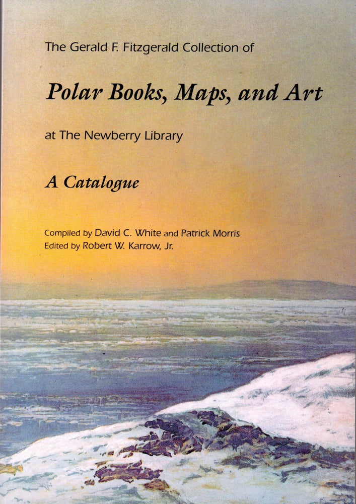 Item #32568 The Gerald F. Fitzgerald Collection of Polar Books, Maps, and Art at the Newberry Library: A Catalogue. David C. White, Patrick Morris.