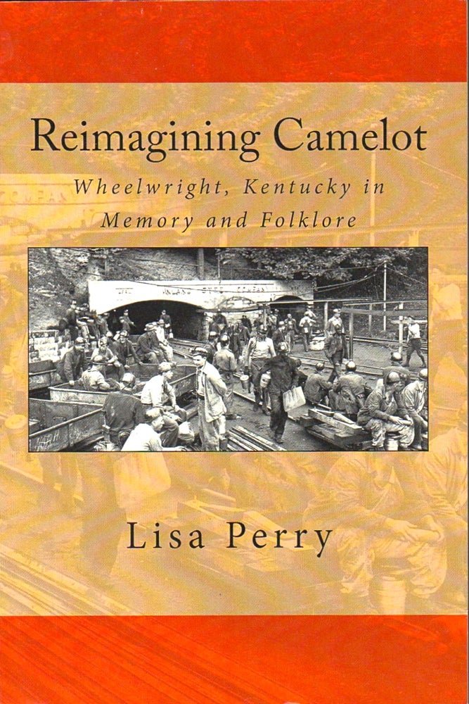 Item #32979 Reimagining Camelot: Wheelwright, Kentucky in Memory and Folklore. Lisa R. Perry.