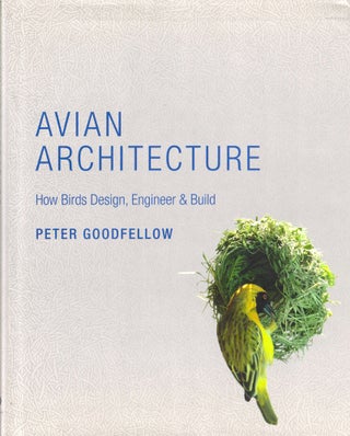 Item #33483 Avian Architecture: How Birds Design, Engineer, and Build. Peter Goodfellow