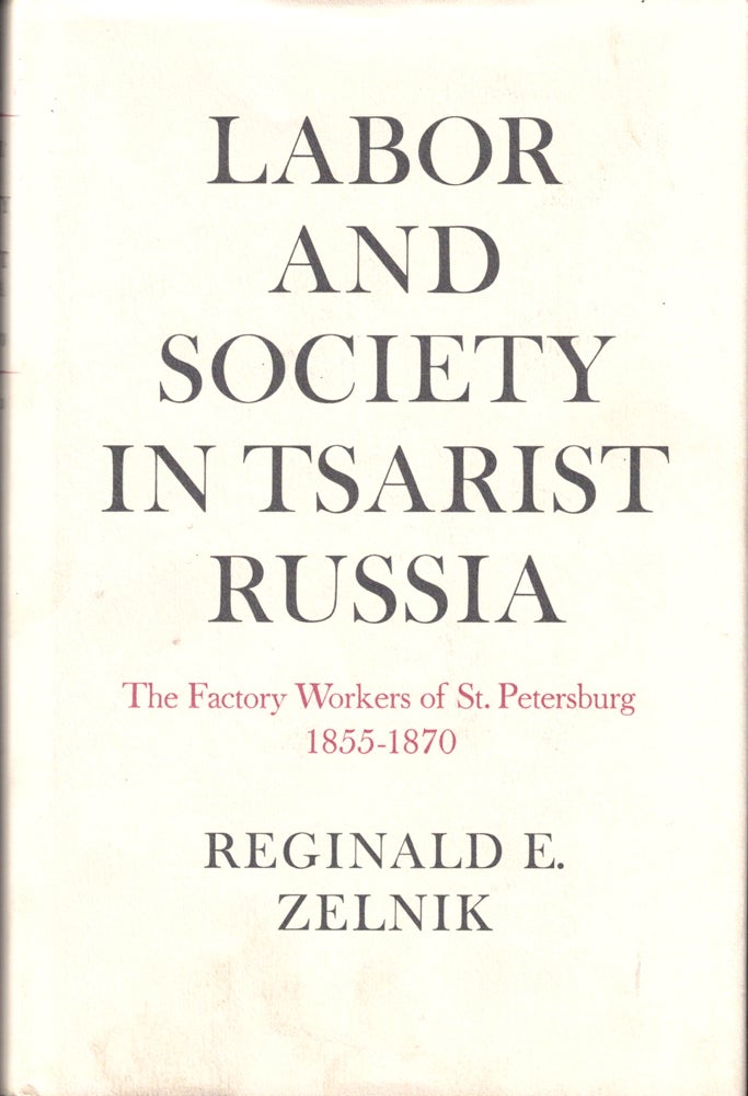 Item #34461 Labor and Society in Tsarist Russia: The Factory Workers of St. Petersburg 1855-1870. Reginald E. Zelnik.