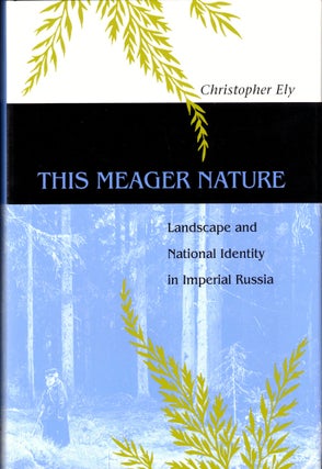 Item #34727 This Meager Nature: Landscape and National Identity in Imperial Russia. Christopher Ely