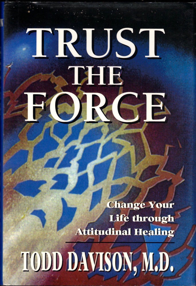 Item #34943 Trust the Force: Change Your Life through Attitudinal Healing. Todd Davidson.