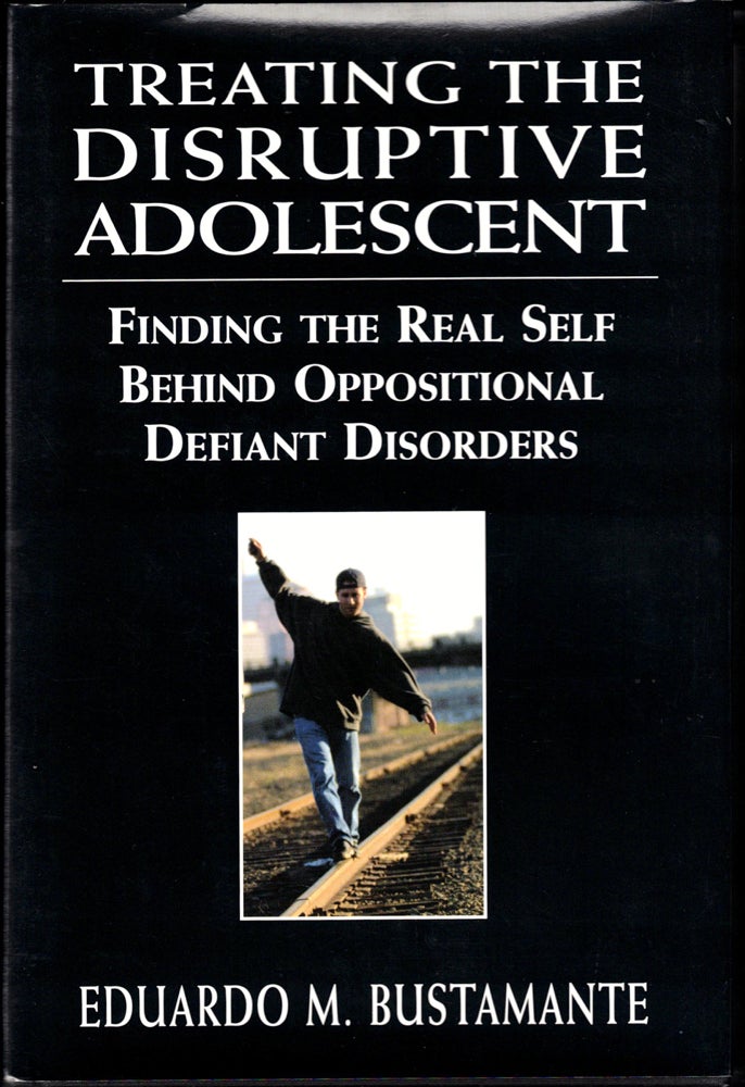 Item #35006 Treating the Disruptive Adolescent: Finding the Real Self Behind Oppositional Defiant Disorders. Eduardo M. Bustamante.