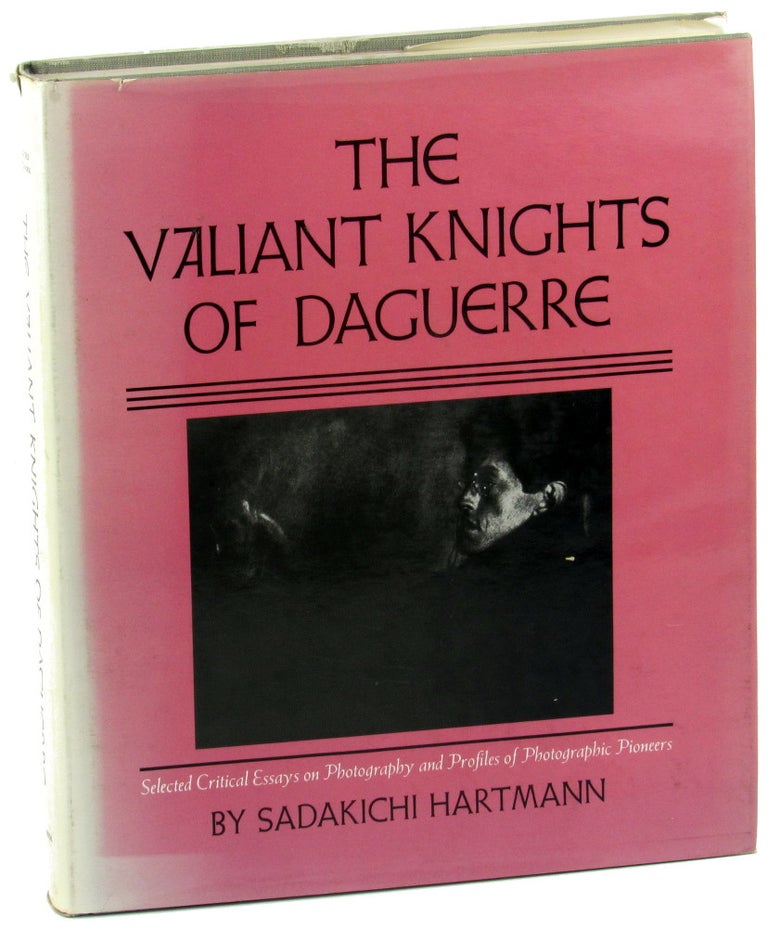 Item #35967 Valiant Knights of Daguerre: Selected Critical Essays on Photography and Profiles of Photographic Pioneers. Sadakichi Hartmann.