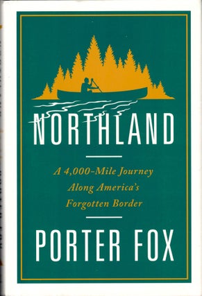 Item #36346 Northland: A 4,000-Mile Journey Along America's Forgotten Border. Porter Fox