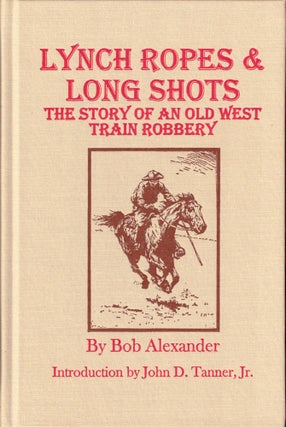 Item #36843 Lynch Ropes and Long Shots: The Story of an Old West Train Robbery. Bob Alexander