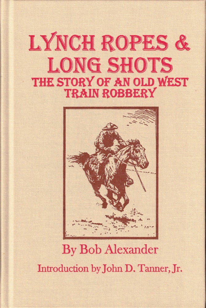 Item #36843 Lynch Ropes and Long Shots: The Story of an Old West Train Robbery. Bob Alexander.