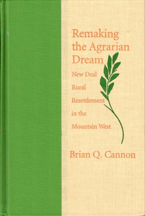 Item #36855 Remaking the Agrarian Dream: New Deal Rural Resettlement in the Mountain West. Brian...