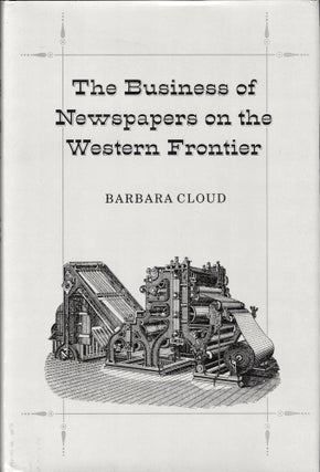 Item #36953 The Business of Newspapers on the Western Frontier. Barbara Cloud