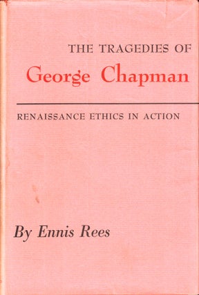 Item #37092 The Tragedies of George Chapman: Renaissance Ethics in Action. Ennis Rees