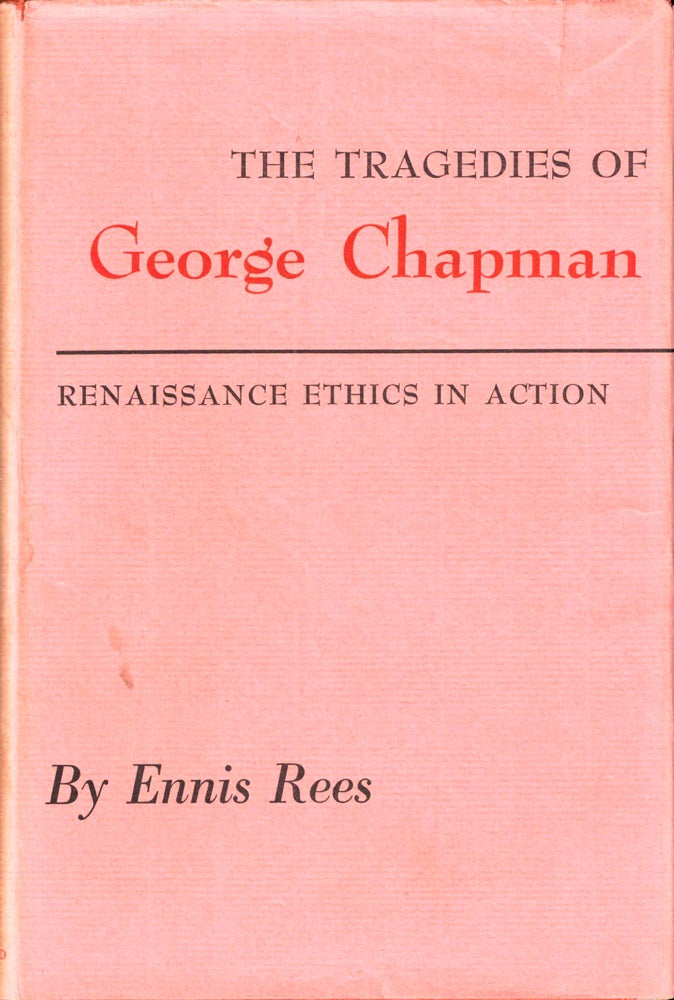Item #37092 The Tragedies of George Chapman: Renaissance Ethics in Action. Ennis Rees.