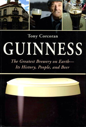 Item #37723 Guinness: The Greatest Brewery on Earth--Its History, People, and Beer. Tony Corcoran