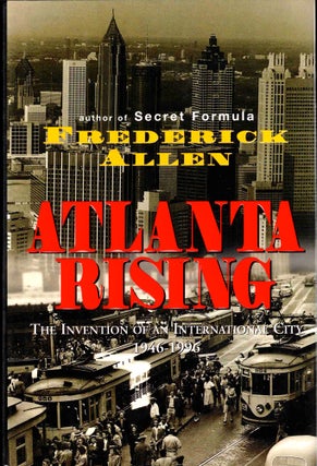 Item #37748 Atlanta Rising: The Invention of an International City 1946-1996. Frederick Allen