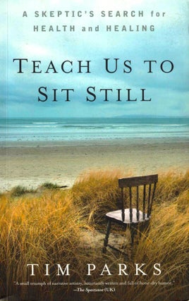 Item #37881 Teach Us to Sit Still: A Skeptic's Search for Health and Healing. Tim Parks