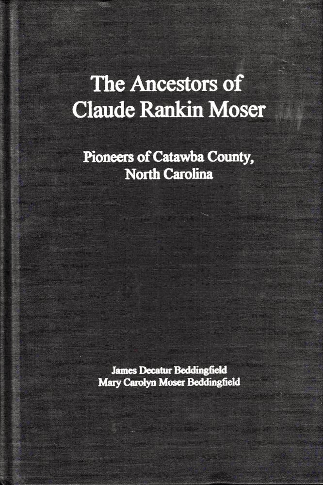 Item #38900 The Ancestors of Claude Rankin Moser: Pioneers of Catawba County, North Carolina. James Decatur Beddingfield, MaryCarolyn Moser Beddingfield.