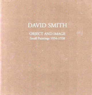 Item #39401 David Smith Object and Image: Small Paintings 1954-1958. Peter Stevens