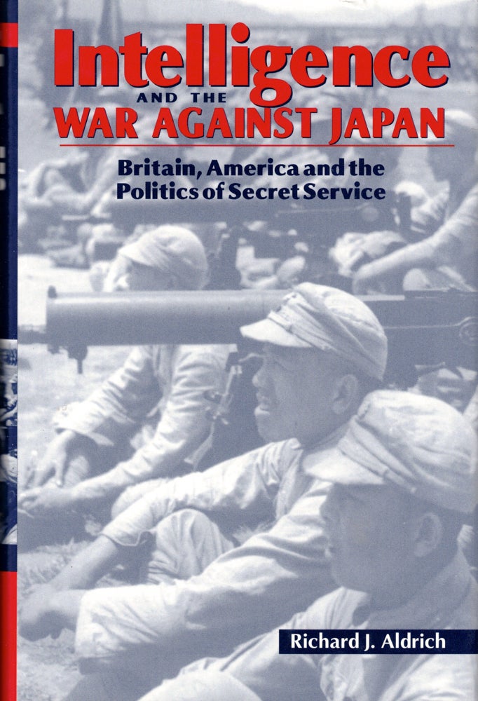 Item #39691 Intelligence and the War against Japan: Britain, America and the Politics of Secret Service. Richard J. Aldrich.
