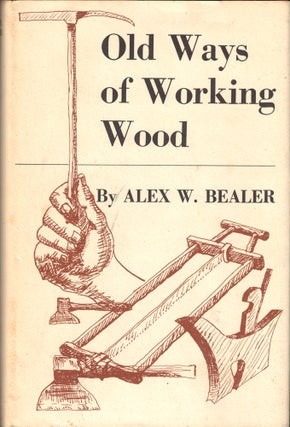 Item #39692 Old Ways of Working Wood. Alex W. Bealer