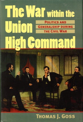 Item #40547 The War Within the Union High Command: Politics and Generalship During the Civil War....