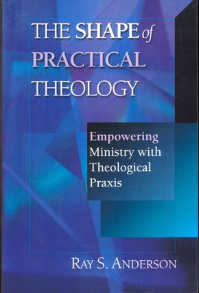Item #41001 The Shape of Practical Theology: Empowering Ministry with Theological Praxis. Ray S....